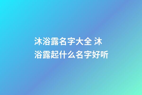 沐浴露名字大全 沐浴露起什么名字好听-第1张-公司起名-玄机派